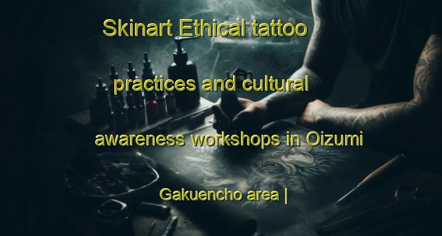 Skinart Ethical tattoo practices and cultural awareness workshops in Oizumi Gakuencho area | TattooTraining | TattooClasses | SkinartTraining-Japan